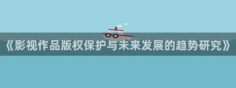 即看影视：《影视作品版权保护与未来发展的趋势研究》