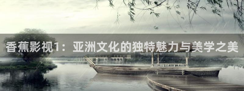 即看影视：香蕉影视1：亚洲文化的独特魅力与美学之美