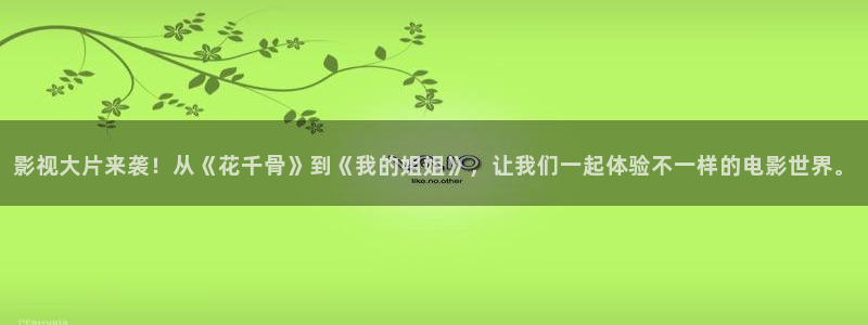 即看影视网址：影视大片来袭！从《花千骨》到《我的姐姐》，让我们一起体验不一样的电影世界。