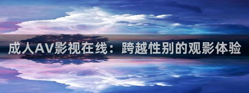 即看影视下载安装：成人AV影视在线：跨越性别的观影体验