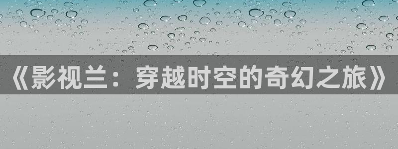 即看影视网页版：《影视兰：穿越时空的奇幻之旅》