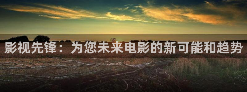 即看影院：影视先锋：为您未来电影的新可能和趋势