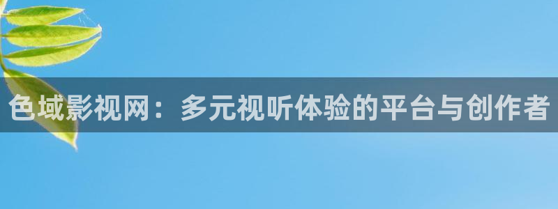 即看影视网页版：色域影视网：多元视听体验的平台与创作者